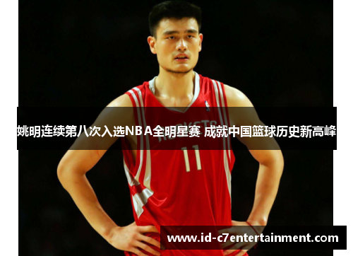 姚明连续第八次入选NBA全明星赛 成就中国篮球历史新高峰