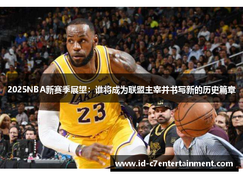 2025NBA新赛季展望：谁将成为联盟主宰并书写新的历史篇章