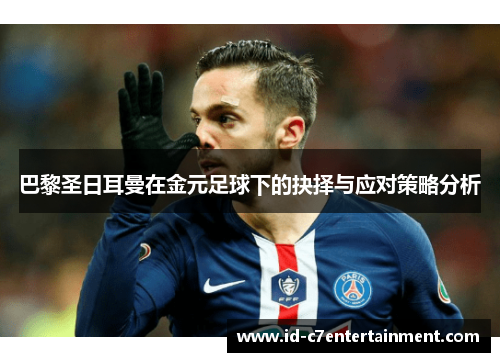 巴黎圣日耳曼在金元足球下的抉择与应对策略分析