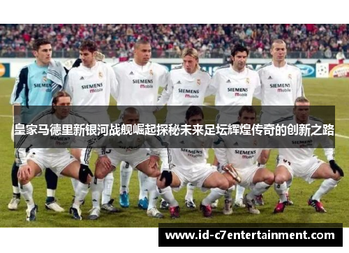皇家马德里新银河战舰崛起探秘未来足坛辉煌传奇的创新之路