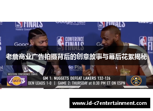 老詹商业广告拍摄背后的创意故事与幕后花絮揭秘
