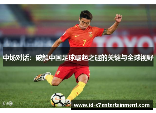 中场对话：破解中国足球崛起之谜的关键与全球视野