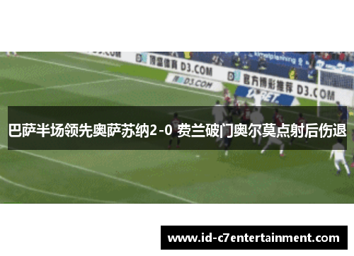 巴萨半场领先奥萨苏纳2-0 费兰破门奥尔莫点射后伤退