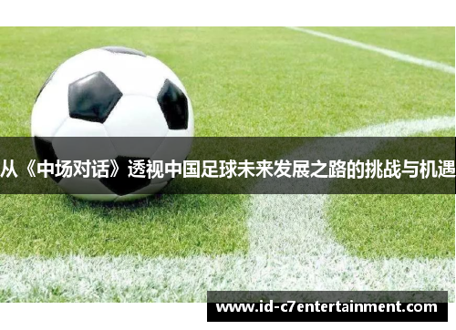 从《中场对话》透视中国足球未来发展之路的挑战与机遇