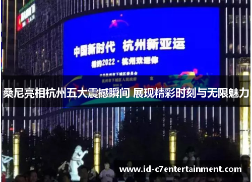 桑尼亮相杭州五大震撼瞬间 展现精彩时刻与无限魅力