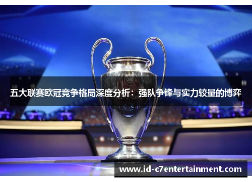 五大联赛欧冠竞争格局深度分析：强队争锋与实力较量的博弈