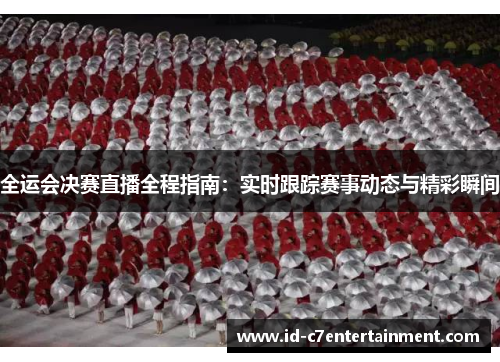 全运会决赛直播全程指南：实时跟踪赛事动态与精彩瞬间