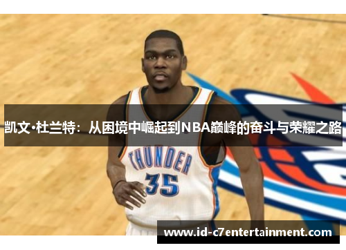 凯文·杜兰特：从困境中崛起到NBA巅峰的奋斗与荣耀之路