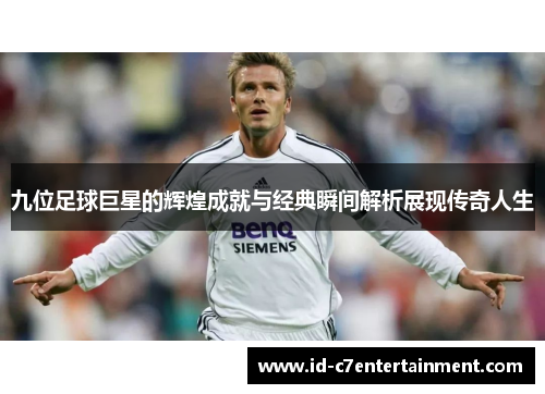 九位足球巨星的辉煌成就与经典瞬间解析展现传奇人生