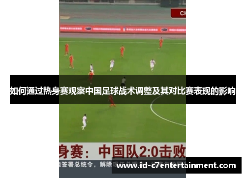 如何通过热身赛观察中国足球战术调整及其对比赛表现的影响