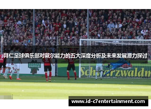 拜仁足球俱乐部对戴尔能力的五大深度分析及未来发展潜力探讨