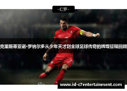 克里斯蒂亚诺·罗纳尔多从少年天才到全球足球传奇的辉煌征程回顾