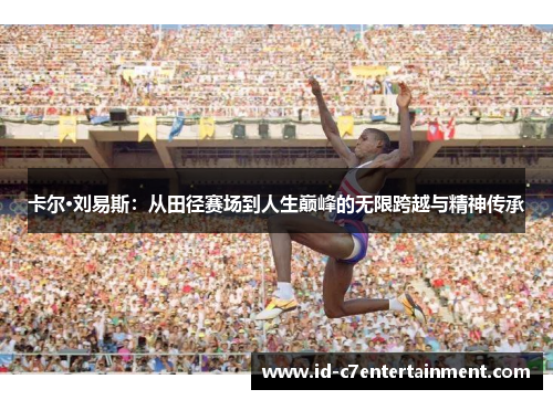 卡尔·刘易斯：从田径赛场到人生巅峰的无限跨越与精神传承