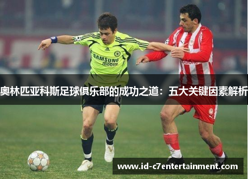 奥林匹亚科斯足球俱乐部的成功之道：五大关键因素解析