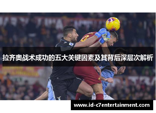 拉齐奥战术成功的五大关键因素及其背后深层次解析