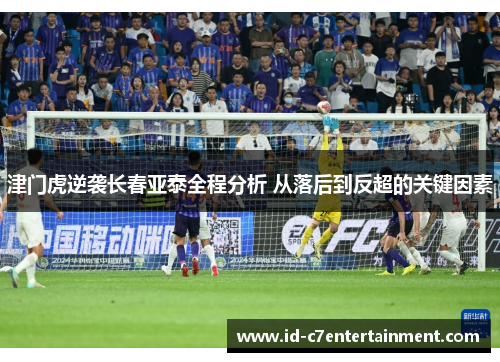 津门虎逆袭长春亚泰全程分析 从落后到反超的关键因素