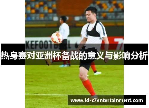 热身赛对亚洲杯备战的意义与影响分析