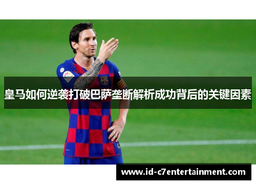 皇马如何逆袭打破巴萨垄断解析成功背后的关键因素