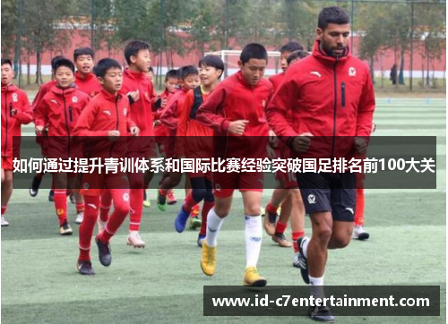 如何通过提升青训体系和国际比赛经验突破国足排名前100大关