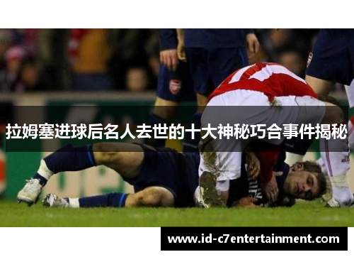 拉姆塞进球后名人去世的十大神秘巧合事件揭秘
