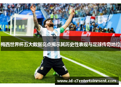 梅西世界杯五大数据亮点揭示其历史性表现与足球传奇地位