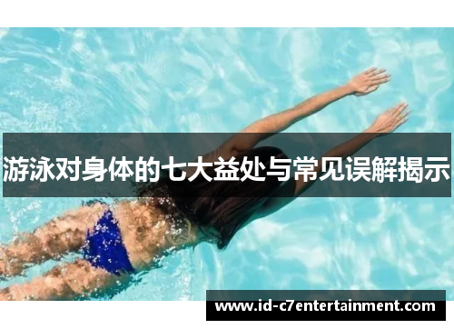 游泳对身体的七大益处与常见误解揭示