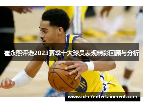 崔永熙评选2023赛季十大球员表现精彩回顾与分析