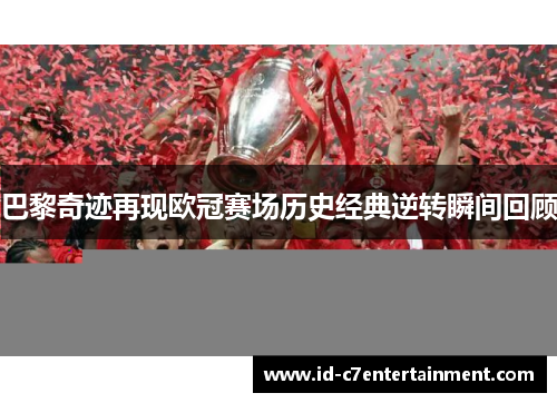 巴黎奇迹再现欧冠赛场历史经典逆转瞬间回顾