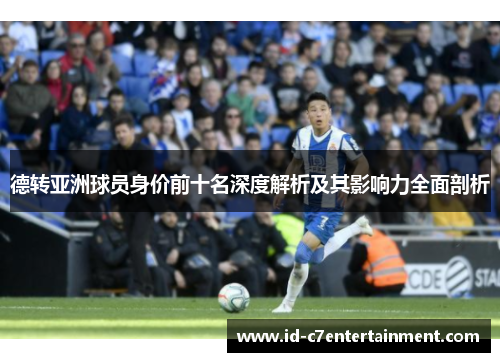 德转亚洲球员身价前十名深度解析及其影响力全面剖析