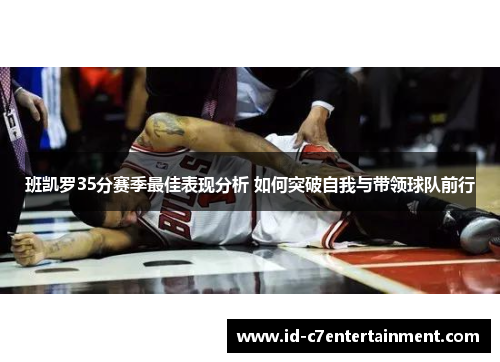 班凯罗35分赛季最佳表现分析 如何突破自我与带领球队前行