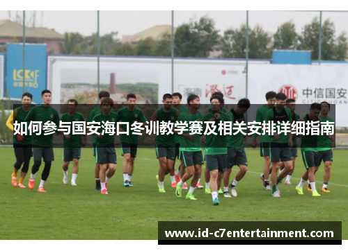 如何参与国安海口冬训教学赛及相关安排详细指南