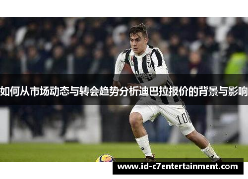 如何从市场动态与转会趋势分析迪巴拉报价的背景与影响