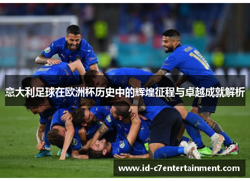 意大利足球在欧洲杯历史中的辉煌征程与卓越成就解析