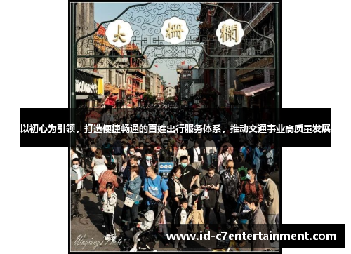 以初心为引领，打造便捷畅通的百姓出行服务体系，推动交通事业高质量发展