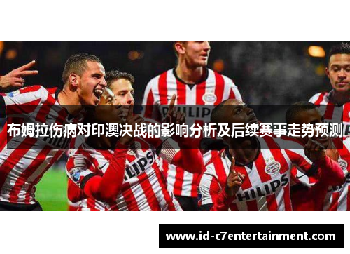 布姆拉伤病对印澳决战的影响分析及后续赛事走势预测
