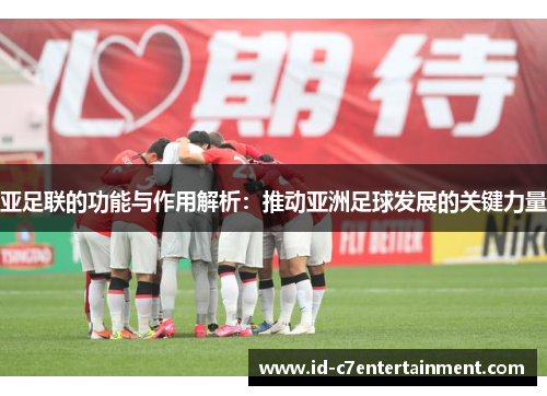亚足联的功能与作用解析：推动亚洲足球发展的关键力量
