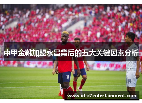 中甲金靴加盟永昌背后的五大关键因素分析