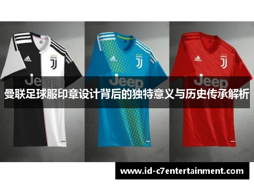 曼联足球服印章设计背后的独特意义与历史传承解析