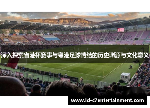 深入探索省港杯赛事与粤港足球情结的历史渊源与文化意义