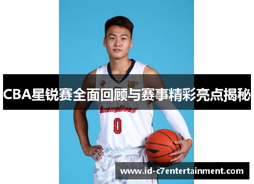 CBA星锐赛全面回顾与赛事精彩亮点揭秘