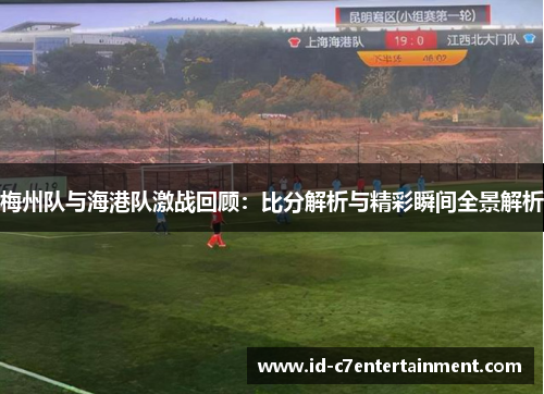 梅州队与海港队激战回顾：比分解析与精彩瞬间全景解析