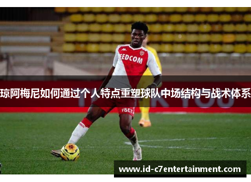 琼阿梅尼如何通过个人特点重塑球队中场结构与战术体系