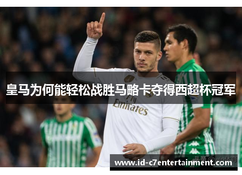 皇马为何能轻松战胜马略卡夺得西超杯冠军