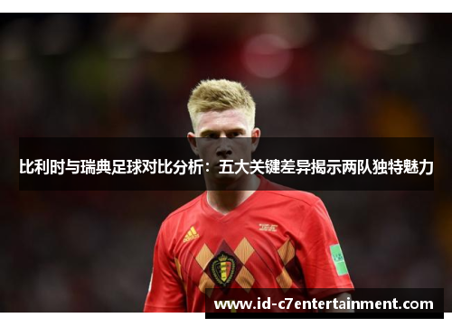 比利时与瑞典足球对比分析：五大关键差异揭示两队独特魅力