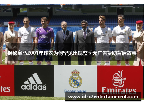 揭秘皇马2001年球衣为何罕见出现整季无广告赞助背后故事