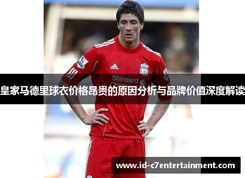 皇家马德里球衣价格昂贵的原因分析与品牌价值深度解读