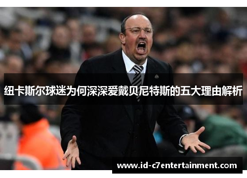 纽卡斯尔球迷为何深深爱戴贝尼特斯的五大理由解析 纽卡斯尔球迷为何深深爱戴贝尼特斯的五大理由解析