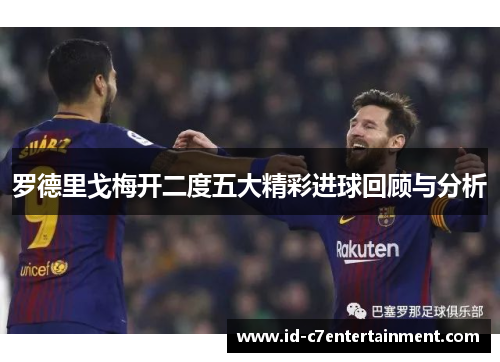 罗德里戈梅开二度五大精彩进球回顾与分析