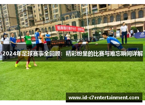 2024年足球赛事全回顾：精彩纷呈的比赛与难忘瞬间详解