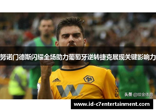 努诺门德斯闪耀全场助力葡萄牙逆转捷克展现关键影响力
